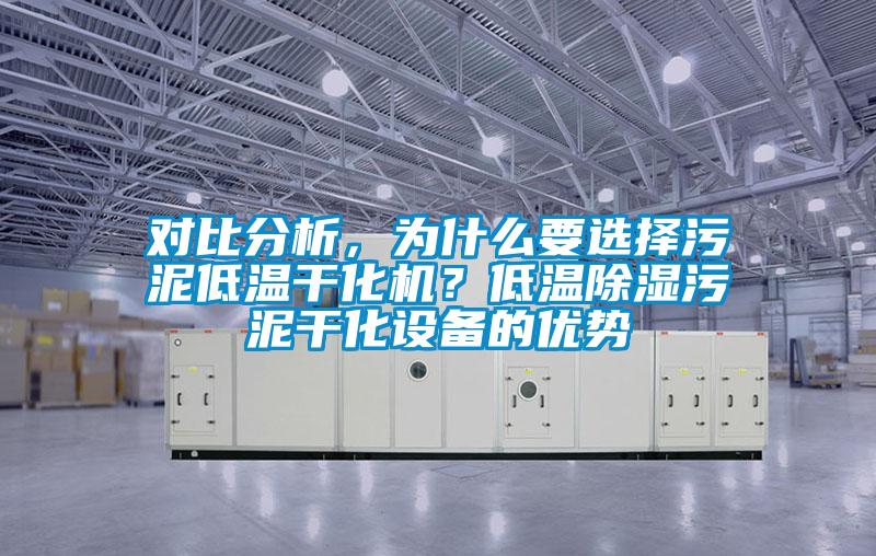 對比分析，為什么要選擇污泥低溫干化機？低溫除濕污泥干化設備的優(yōu)勢