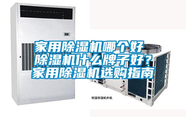 家用除濕機(jī)哪個(gè)好 除濕機(jī)什么牌子好？家用除濕機(jī)選購指南