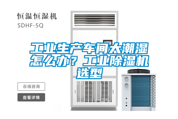 工業(yè)生產(chǎn)車間太潮濕怎么辦？工業(yè)除濕機(jī)選型