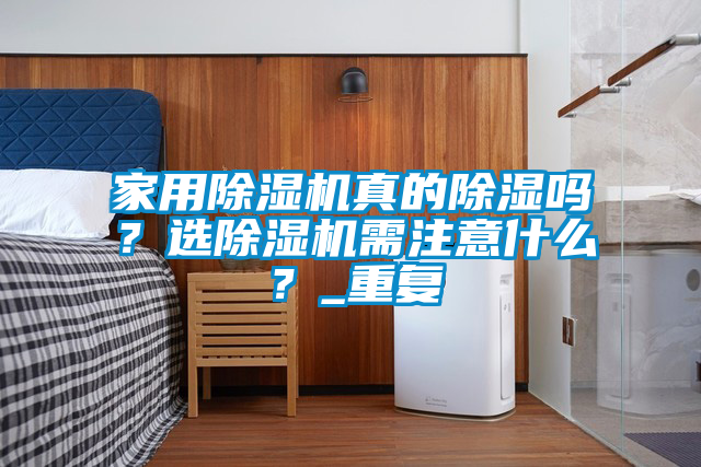 家用除濕機(jī)真的除濕嗎？選除濕機(jī)需注意什么？_重復(fù)
