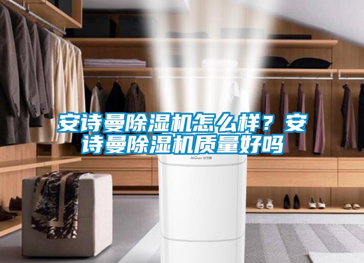 安詩曼除濕機怎么樣？安詩曼除濕機質(zhì)量好嗎
