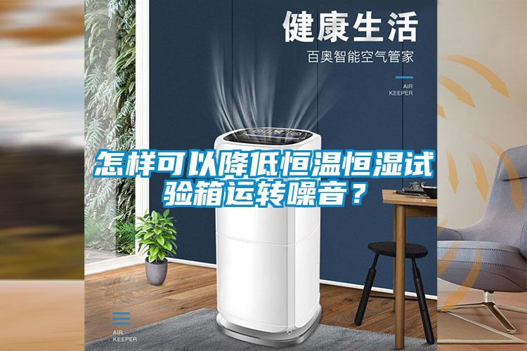 怎樣可以降低恒溫恒濕試驗(yàn)箱運(yùn)轉(zhuǎn)噪音？