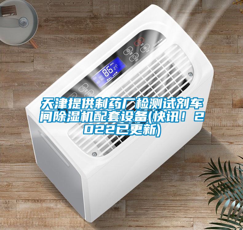 天津提供制藥廠檢測試劑車間除濕機配套設(shè)備(快訊！2022已更新)