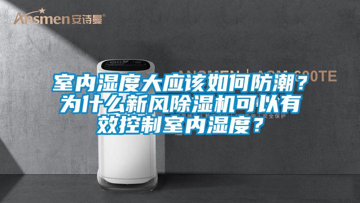 室內濕度大應該如何防潮？為什么新風除濕機可以有效控制室內濕度？