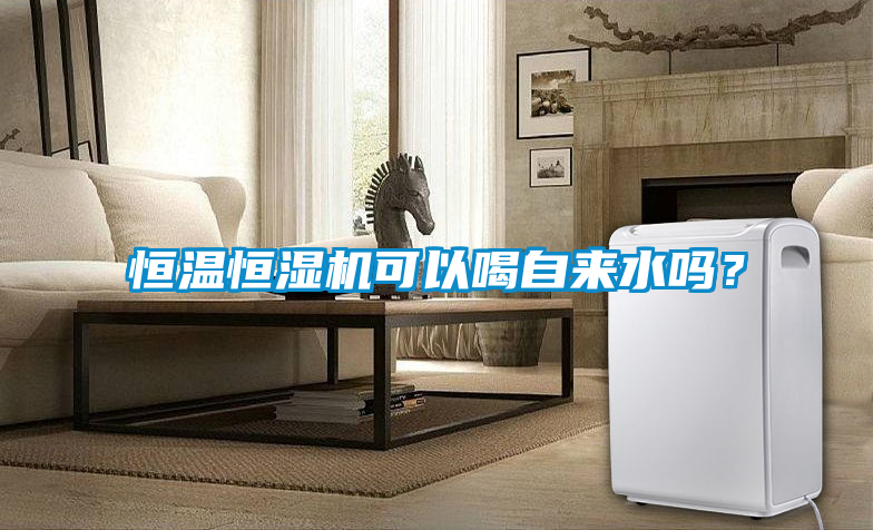 恒溫恒濕機(jī)可以喝自來(lái)水嗎？