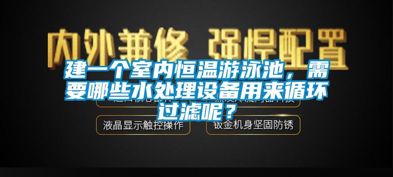 建一個室內(nèi)恒溫游泳池，需要哪些水處理設(shè)備用來循環(huán)過濾呢？