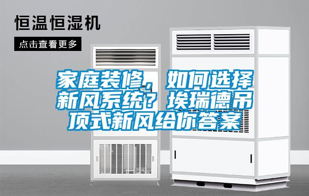 家庭裝修，如何選擇新風(fēng)系統(tǒng)？埃瑞德吊頂式新風(fēng)給你答案