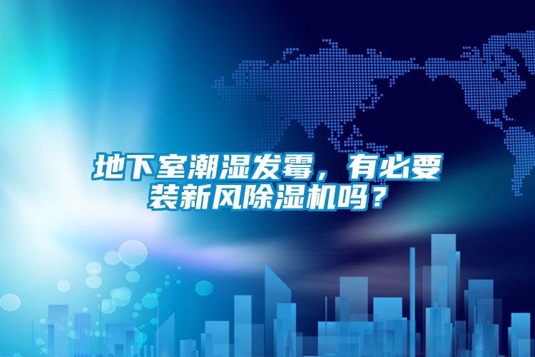 地下室潮濕發(fā)霉，有必要裝新風(fēng)除濕機嗎？