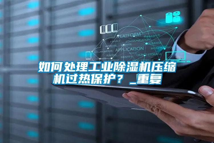 如何處理工業(yè)除濕機(jī)壓縮機(jī)過熱保護(hù)？_重復(fù)