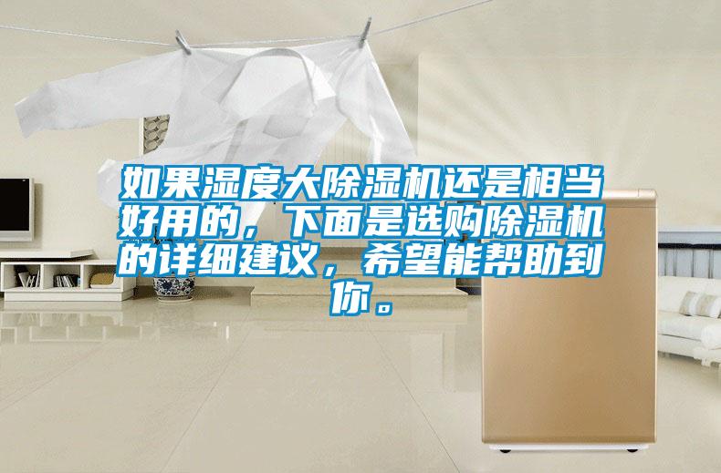 如果濕度大除濕機(jī)還是相當(dāng)好用的，下面是選購除濕機(jī)的詳細(xì)建議，希望能幫助到你。