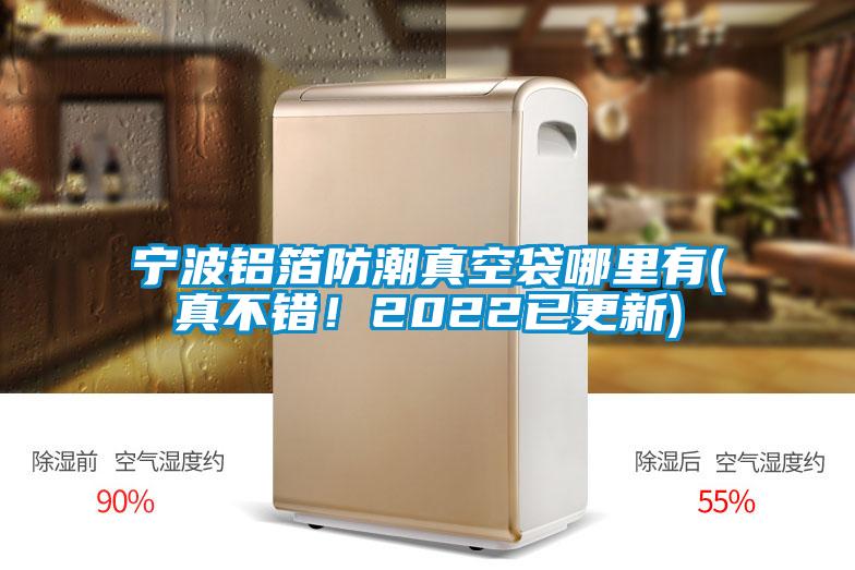 寧波鋁箔防潮真空袋哪里有(真不錯！2022已更新)