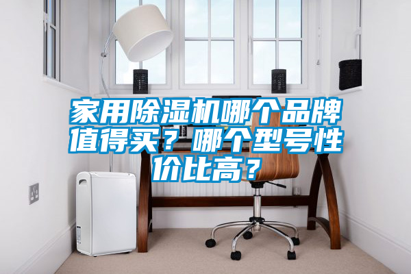 家用除濕機哪個品牌值得買？哪個型號性價比高？