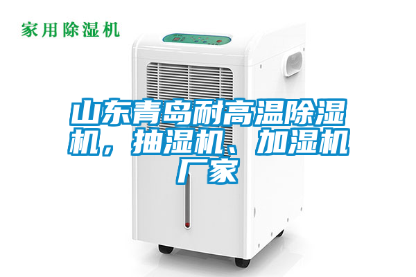 山東青島耐高溫除濕機(jī)，抽濕機(jī)、加濕機(jī)廠家