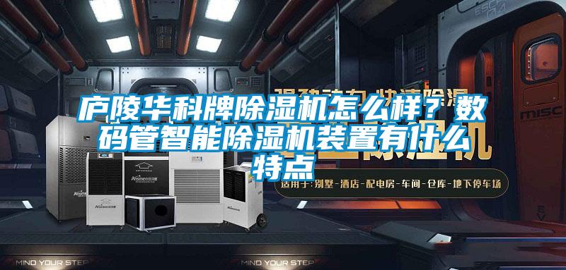 廬陵華科牌除濕機(jī)怎么樣？數(shù)碼管智能除濕機(jī)裝置有什么特點(diǎn)