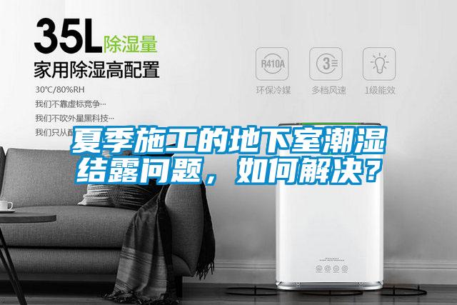 夏季施工的地下室潮濕結(jié)露問題，如何解決？