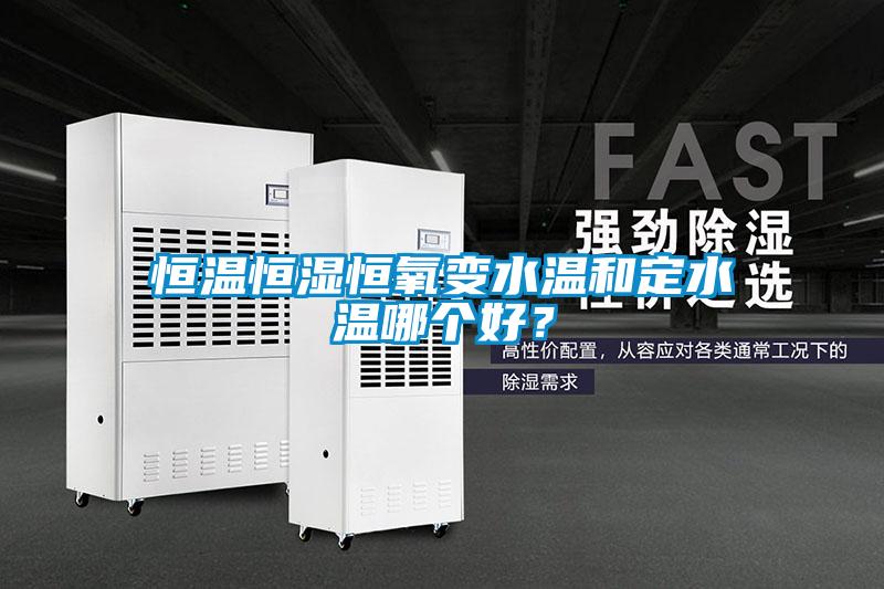 恒溫恒濕恒氧變水溫和定水溫哪個好？
