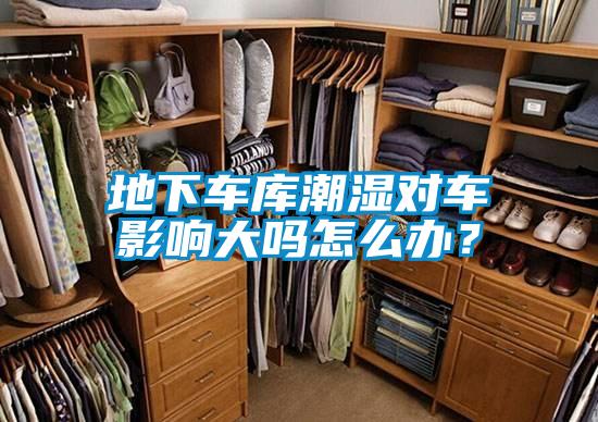 地下車庫潮濕對車影響大嗎怎么辦？