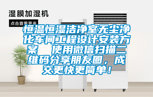 恒溫恒濕潔凈室無塵凈化車間工程設(shè)計安裝方案  使用微信掃描二維碼分享朋友圈，成交更快更簡單！