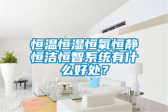 恒溫恒濕恒氧恒靜恒潔恒智系統(tǒng)有什么好處？