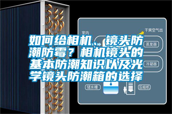 如何給相機(jī)、鏡頭防潮防霉？相機(jī)鏡頭的基本防潮知識(shí)以及光學(xué)鏡頭防潮箱的選擇
