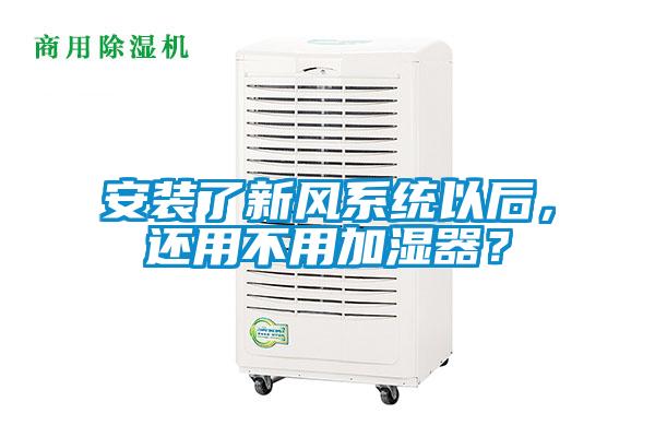 安裝了新風(fēng)系統(tǒng)以后，還用不用加濕器？