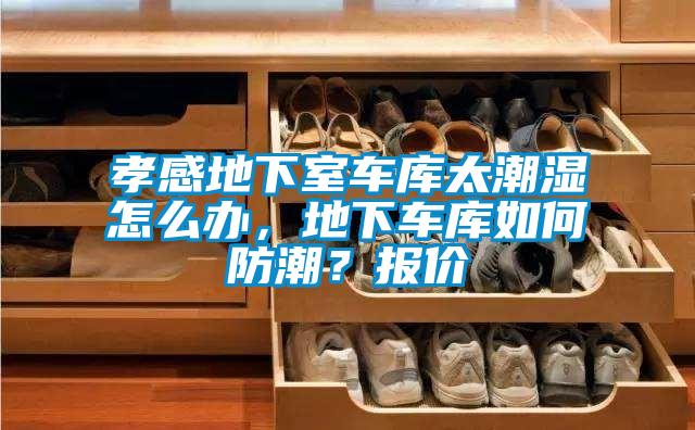 孝感地下室車庫太潮濕怎么辦，地下車庫如何防潮？報(bào)價(jià)