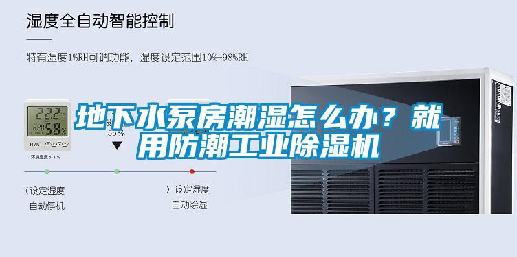 地下水泵房潮濕怎么辦？就用防潮工業(yè)除濕機