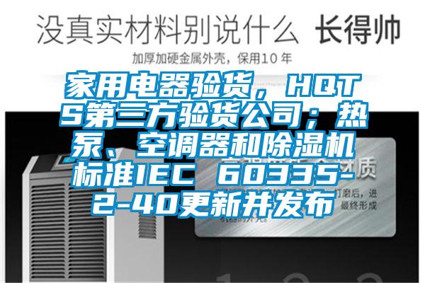 家用電器驗貨，HQTS第三方驗貨公司；熱泵、空調(diào)器和除濕機標準IEC 60335-2-40更新并發(fā)布
