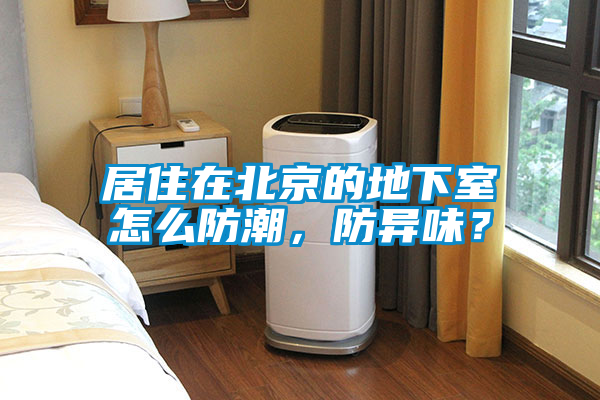 居住在北京的地下室怎么防潮，防異味？