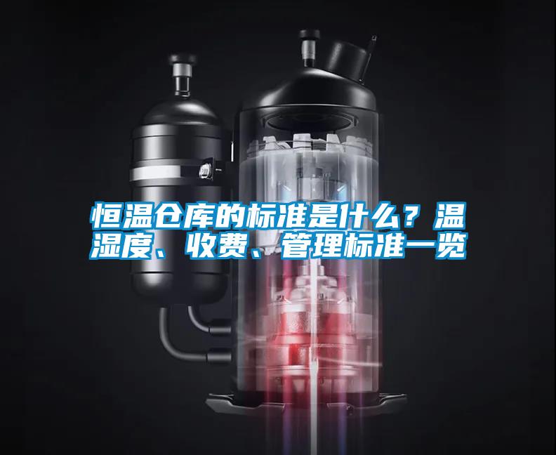 恒溫倉(cāng)庫(kù)的標(biāo)準(zhǔn)是什么？溫濕度、收費(fèi)、管理標(biāo)準(zhǔn)一覽
