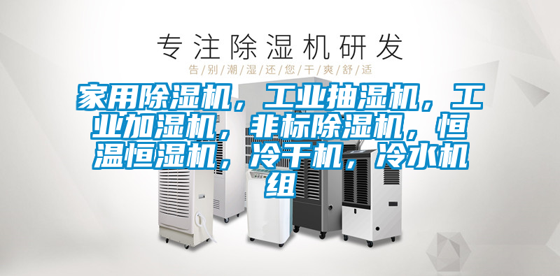 家用除濕機，工業(yè)抽濕機，工業(yè)加濕機，非標(biāo)除濕機，恒溫恒濕機，冷干機，冷水機組