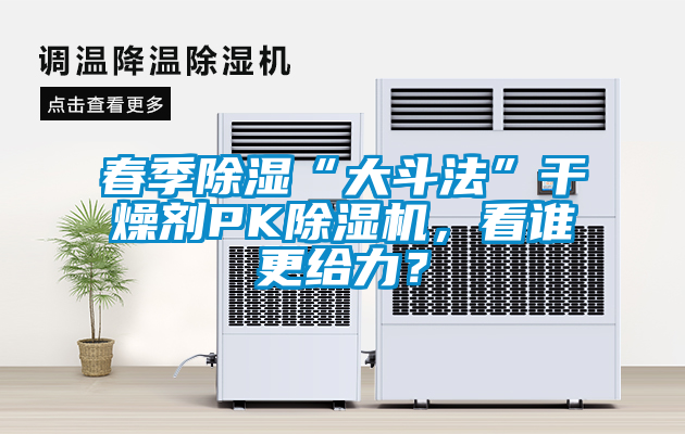 春季除濕“大斗法”干燥劑PK除濕機(jī)，看誰更給力？