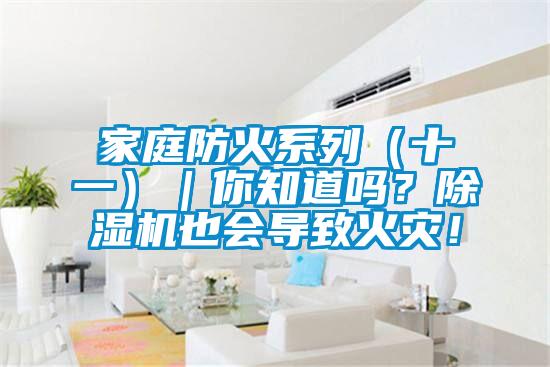 家庭防火系列（十一）｜你知道嗎？除濕機(jī)也會(huì)導(dǎo)致火災(zāi)！