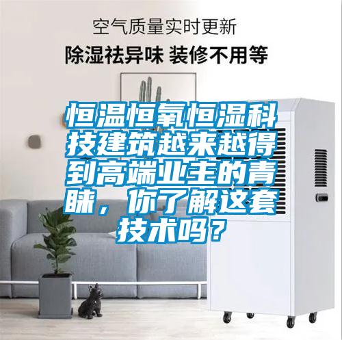 恒溫恒氧恒濕科技建筑越來越得到高端業(yè)主的青睞，你了解這套技術(shù)嗎？