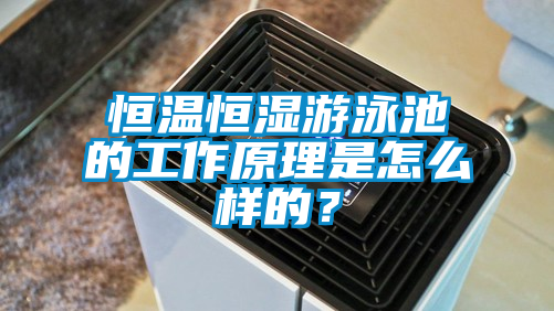 恒溫恒濕游泳池的工作原理是怎么樣的？