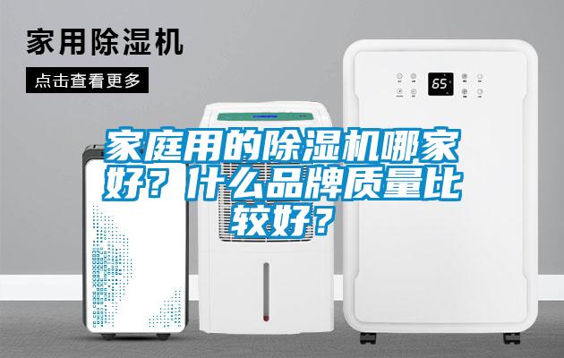 家庭用的除濕機(jī)哪家好？什么品牌質(zhì)量比較好？