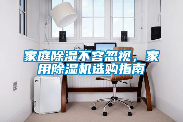 家庭除濕不容忽視，家用除濕機(jī)選購(gòu)指南