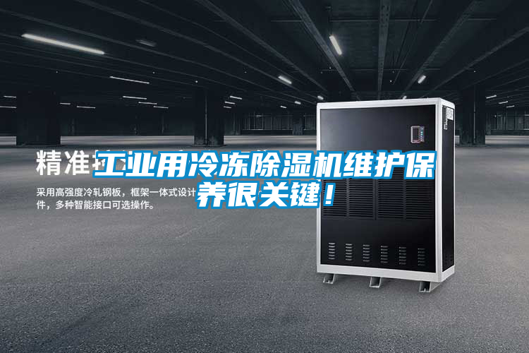 工業(yè)用冷凍除濕機(jī)維護(hù)保養(yǎng)很關(guān)鍵！