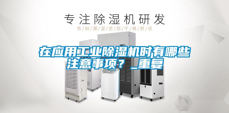 在應(yīng)用工業(yè)除濕機時有哪些注意事項？_重復(fù)