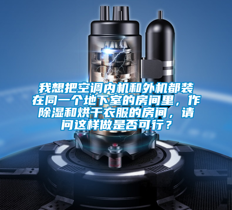 我想把空調(diào)內(nèi)機(jī)和外機(jī)都裝在同一個(gè)地下室的房間里，作除濕和烘干衣服的房間，請問這樣做是否可行？