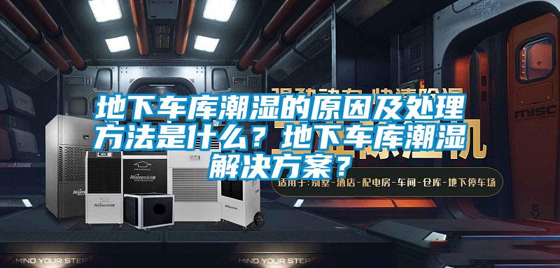 地下車庫(kù)潮濕的原因及處理方法是什么？地下車庫(kù)潮濕解決方案？