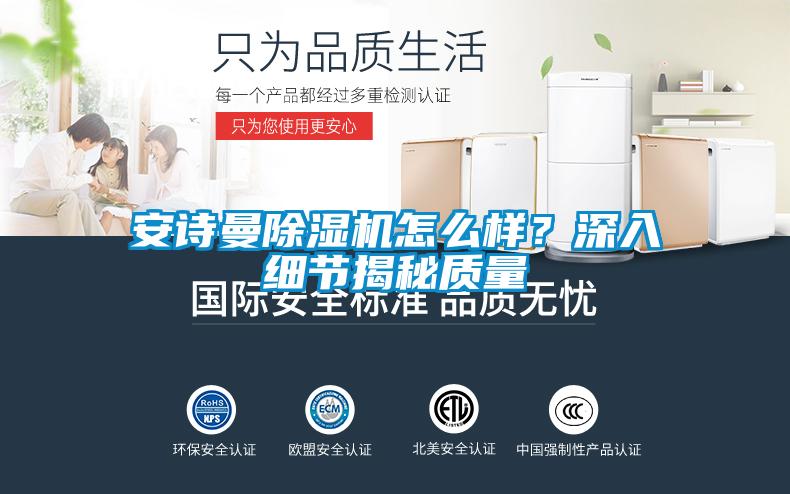 安詩(shī)曼除濕機(jī)怎么樣？深入細(xì)節(jié)揭秘質(zhì)量