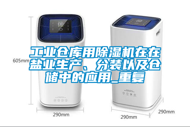工業(yè)倉(cāng)庫(kù)用除濕機(jī)在在鹽業(yè)生產(chǎn)、分裝以及倉(cāng)儲(chǔ)中的應(yīng)用_重復(fù)