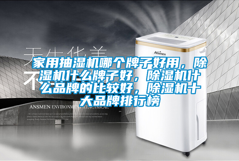 家用抽濕機(jī)哪個(gè)牌子好用，除濕機(jī)什么牌子好，除濕機(jī)什么品牌的比較好，除濕機(jī)十大品牌排行榜