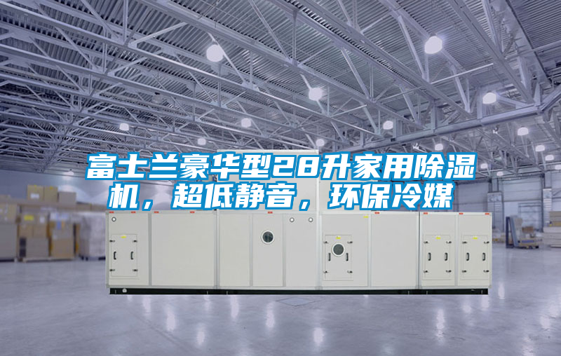 富士蘭豪華型28升家用除濕機，超低靜音，環(huán)保冷媒
