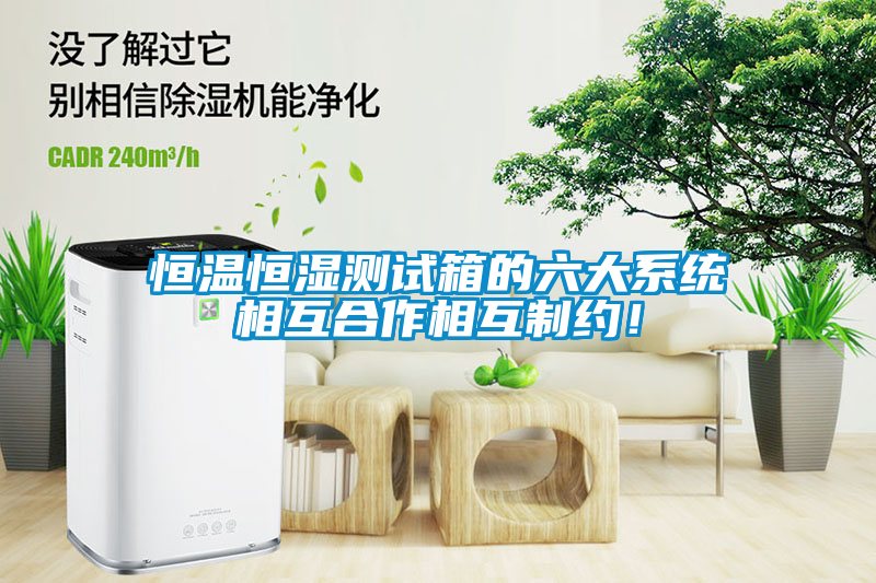 恒溫恒濕測試箱的六大系統(tǒng)相互合作相互制約！