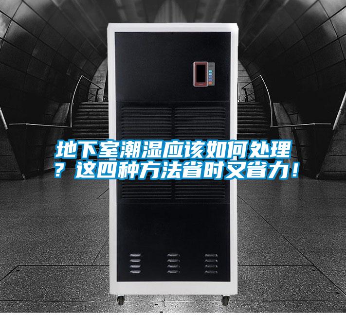 地下室潮濕應(yīng)該如何處理？這四種方法省時(shí)又省力！