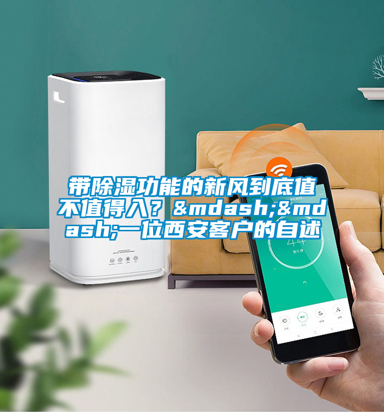 帶除濕功能的新風(fēng)到底值不值得入？——一位西安客戶的自述