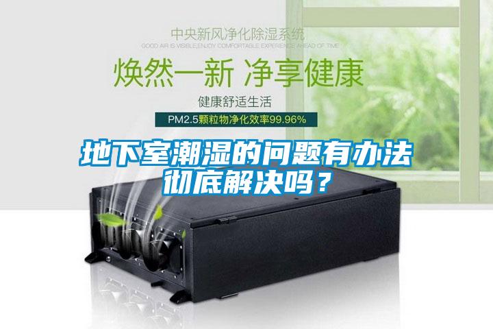 地下室潮濕的問(wèn)題有辦法徹底解決嗎？