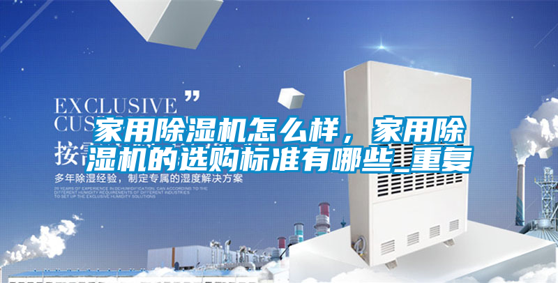 家用除濕機(jī)怎么樣，家用除濕機(jī)的選購標(biāo)準(zhǔn)有哪些_重復(fù)